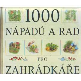 1000 nápadů a rad pro zahrádkáře (příroda, zahrada, pěstování, design)